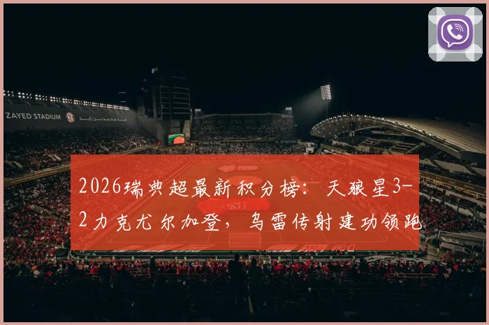 2026瑞典超最新积分榜:天狼星3-2力克尤尔加登,乌雷传射建功领跑,争冠形势分析