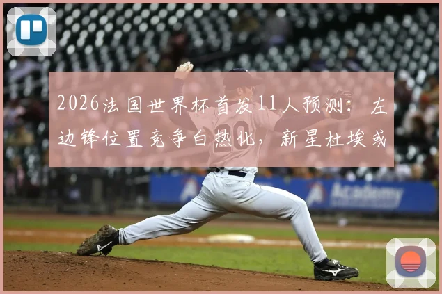 2026法国世界杯首发11人预测：左边锋位置竞争白热化，新星杜埃或成德尚奇兵