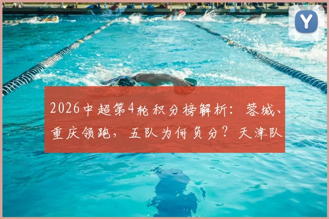 2026中超第4轮积分榜解析:蓉城、重庆领跑,五队为何负分?天津队垫底原因大揭秘