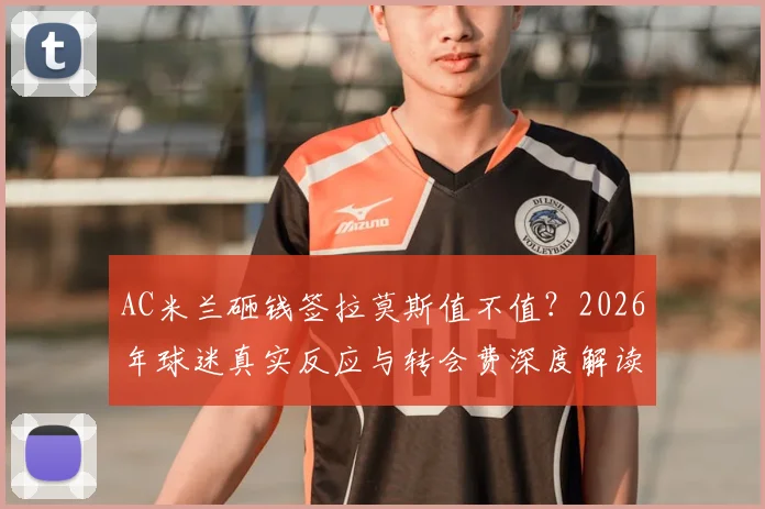 AC米兰砸钱签拉莫斯值不值？2026年球迷真实反应与转会费深度解读