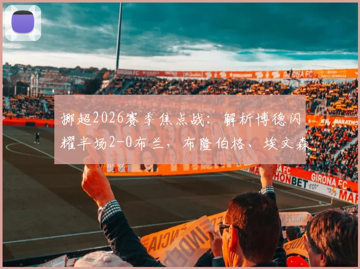 挪超2026赛季焦点战:解析博德闪耀半场2-0布兰,布隆伯格、埃文森破门背后的战术与球员状态