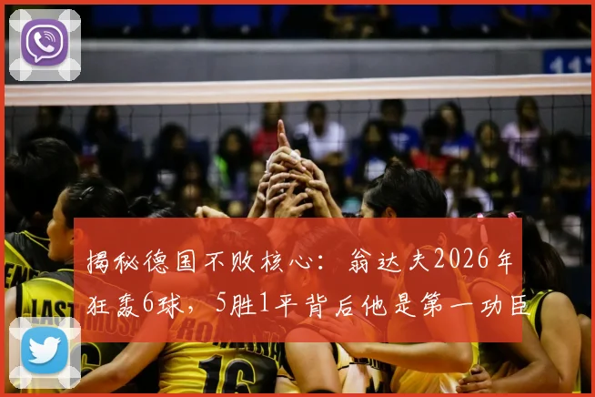 揭秘德国不败核心：翁达夫2026年狂轰6球，5胜1平背后他是第一功臣