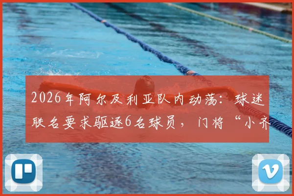 2026年阿尔及利亚队内动荡：球迷联名要求驱逐6名球员，门将“小齐达内”为何在列？详细名单与事件解读