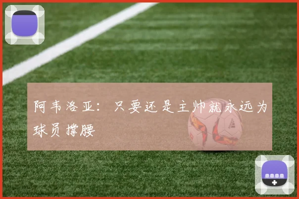 阿韦洛亚:只要还是主帅就永远为球员撑腰