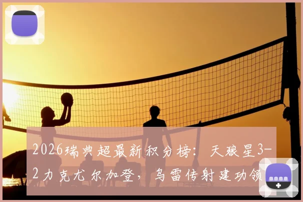 2026瑞典超最新积分榜:天狼星3-2力克尤尔加登,乌雷传射建功领跑,争冠形势分析