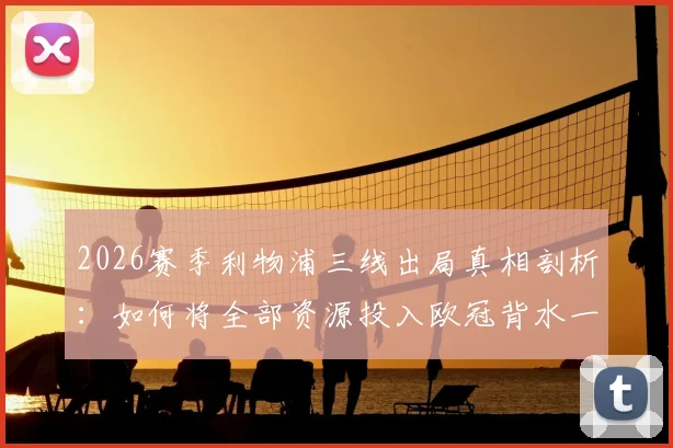2026赛季利物浦三线出局真相剖析：如何将全部资源投入欧冠背水一战？