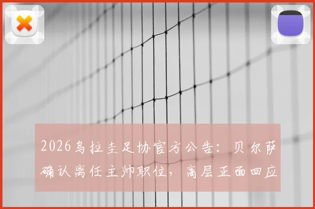 2026乌拉圭足协官方公告:贝尔萨确认离任主帅职位,高层正面回应更衣室矛盾传闻