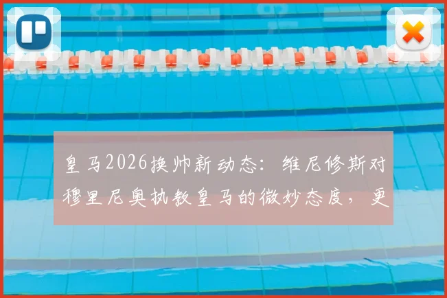 皇马2026换帅新动态：维尼修斯对穆里尼奥执教皇马的微妙态度，更衣室能否接纳其回归成关键