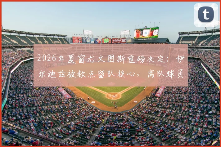 2026年夏窗尤文图斯重磅决定：伊尔迪兹被钦点留队核心，离队球员名单及潜在下家深度解析