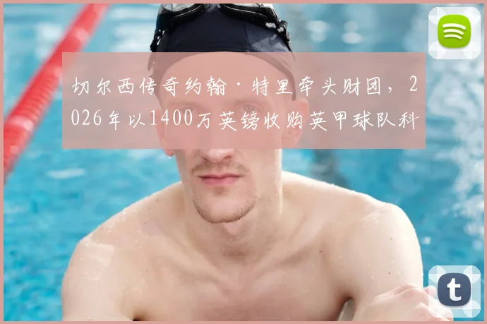 切尔西传奇约翰·特里牵头财团,2026年以1400万英镑收购英甲球队科尔切斯特联全解析