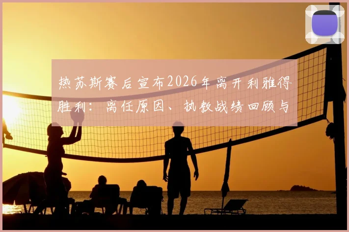 热苏斯赛后宣布2026年离开利雅得胜利：离任原因、执教战绩回顾与潜在接班人分析