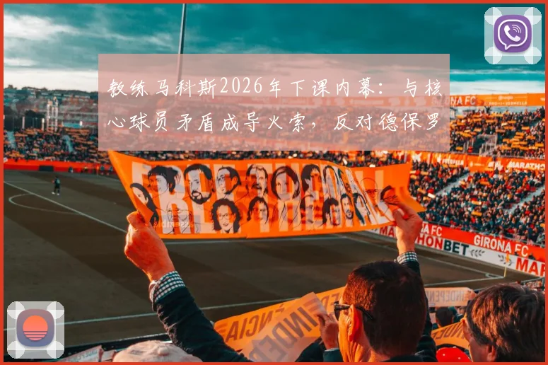教练马科斯2026年下课内幕：与核心球员矛盾成导火索，反对德保罗加盟及续约苏亚雷斯引更衣室震荡