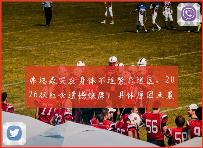 弗格森突发身体不适紧急送医，2026双红会遗憾缺席，具体原因及最新情况分析