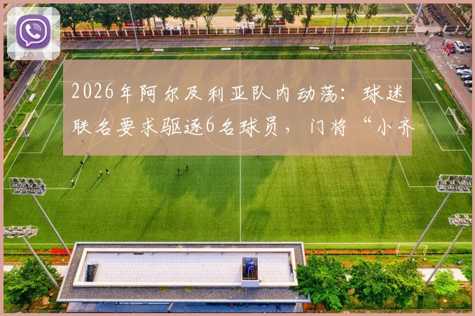 2026年阿尔及利亚队内动荡:球迷联名要求驱逐6名球员,门将“小齐达内”为何在列?详细名单与事件解读
