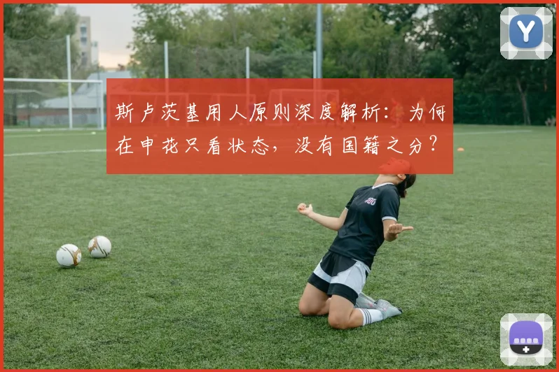 斯卢茨基用人原则深度解析：为何在申花只看状态，没有国籍之分？附2026赛季阵容展望