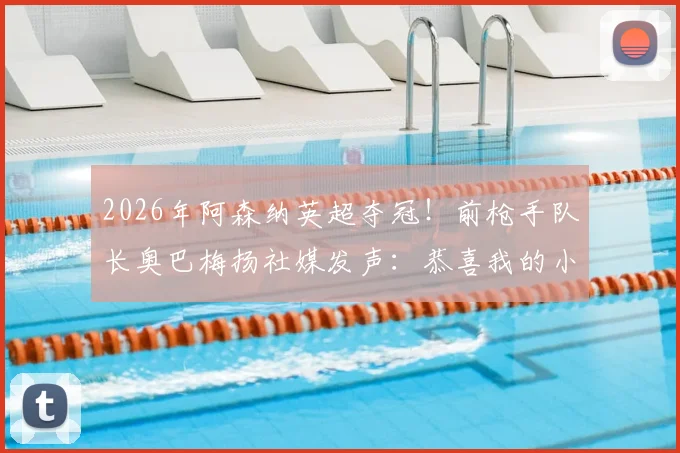 2026年阿森纳英超夺冠！前枪手队长奥巴梅扬社媒发声：恭喜我的小辣椒萨卡，解析两人场上场下深厚情谊