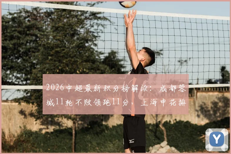 2026中超最新积分榜解读:成都蓉城11轮不败领跑11分,上海申花排名升至第五位
