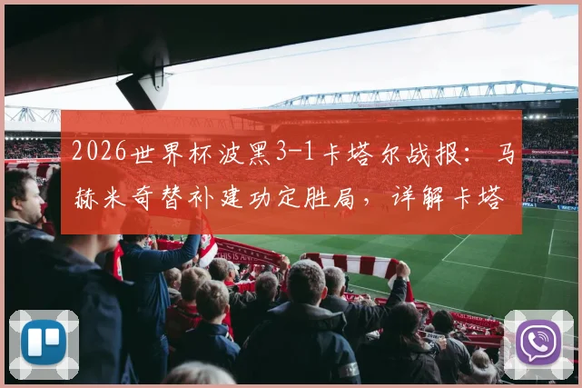 2026世界杯波黑3-1卡塔尔战报:马赫米奇替补建功定胜局,详解卡塔尔出局全过程与球队数据统计