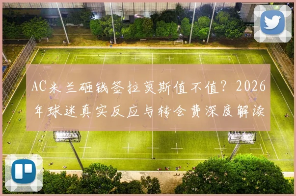 AC米兰砸钱签拉莫斯值不值?2026年球迷真实反应与转会费深度解读